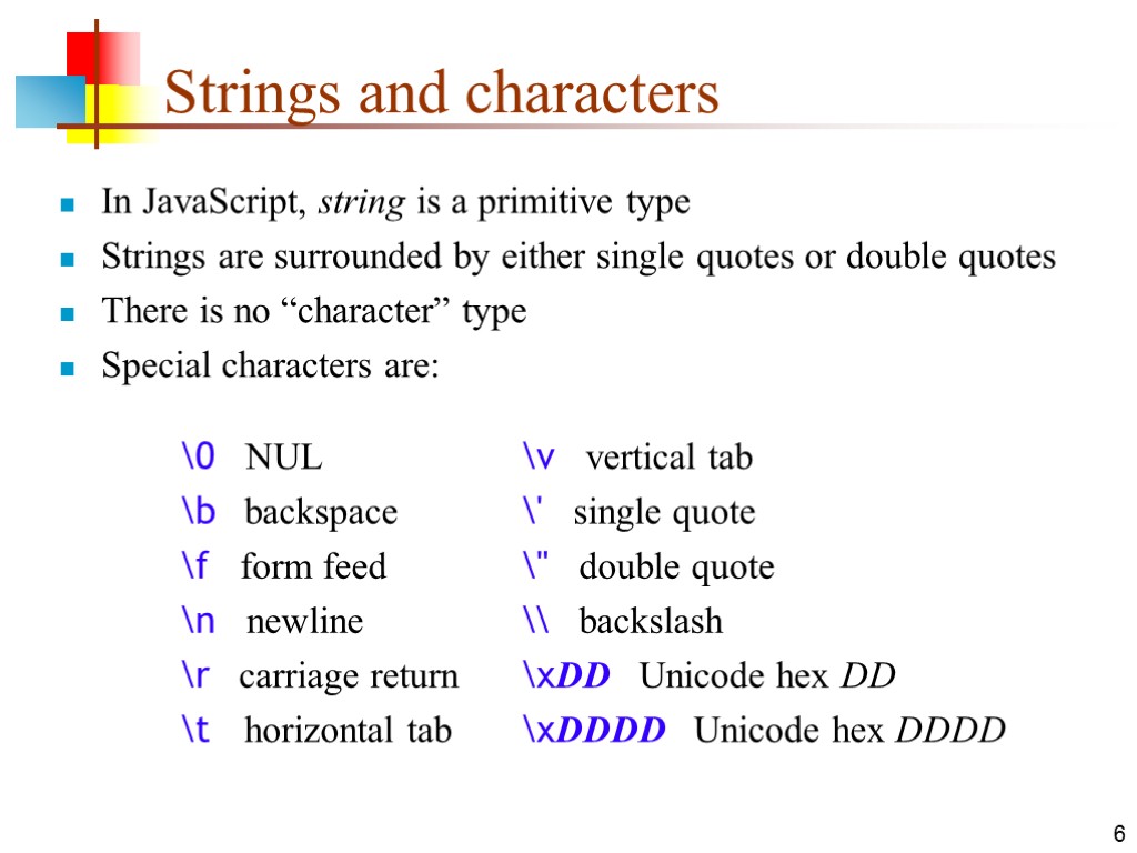 6 Strings and characters In JavaScript, string is a primitive type Strings are surrounded